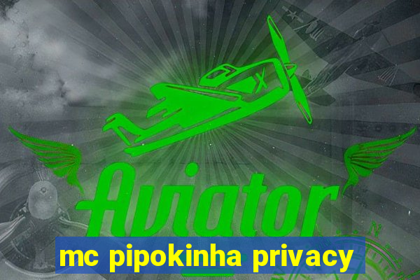 mc pipokinha privacy